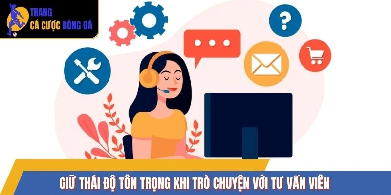 Giữ thái độ tôn trọng khi trò chuyện với tư vấn viên