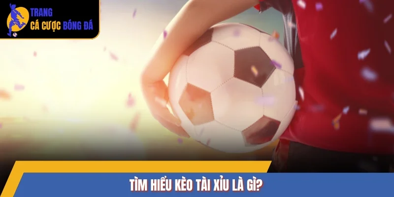 Tìm hiểu kèo tài xỉu là gì?
